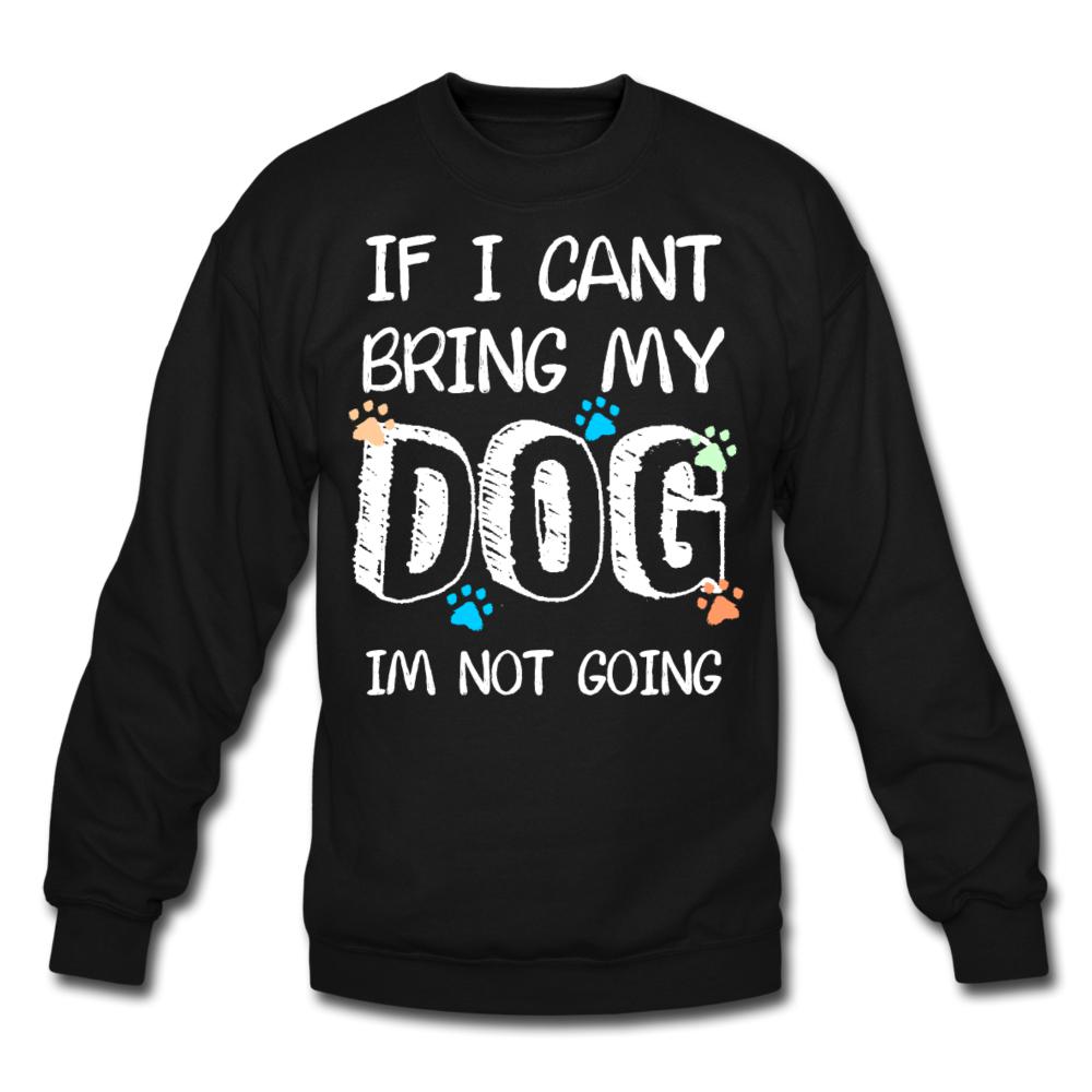 If I can't bring my dog I'm not going Crewneck Sweatshirt